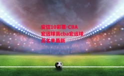 安信10彩票-CBA宏远球员cba宏远球员名单最新