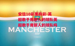 安信10彩票购彩-英超敢于用新人的球队英超敢于用新人的球队吗