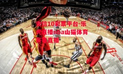 安信10彩票平台-乐虎直播nba山猫体育赛事直播